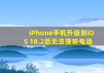 iPhone手机升级到iOS 18.2后无法接听电话